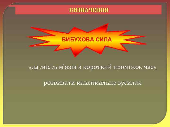 ВИЗНАЧЕННЯ ВИБУХОВА СИЛА здатність м'язів в короткий проміжок часу розвивати максимальне зусилля 