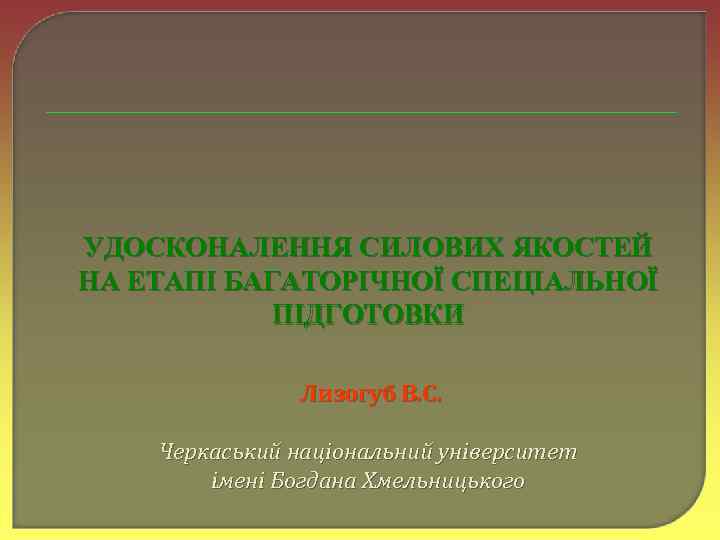 УДОСКОНАЛЕННЯ СИЛОВИХ ЯКОСТЕЙ НА ЕТАПІ БАГАТОРІЧНОЇ СПЕЦІАЛЬНОЇ ПІДГОТОВКИ Лизогуб В. С. Черкаський національний університет
