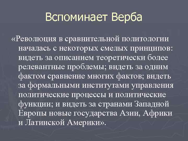 Вспоминает Верба «Революция в сравнительной политологии началась с некоторых смелых принципов: видеть за описанием