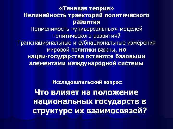  «Теневая теория» Нелинейность траекторий политического развития Применимость «универсальных» моделей политического развития? Транснациональные и