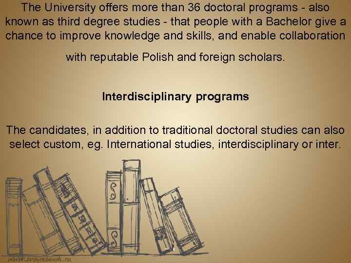 The University offers more than 36 doctoral programs - also known as third degree