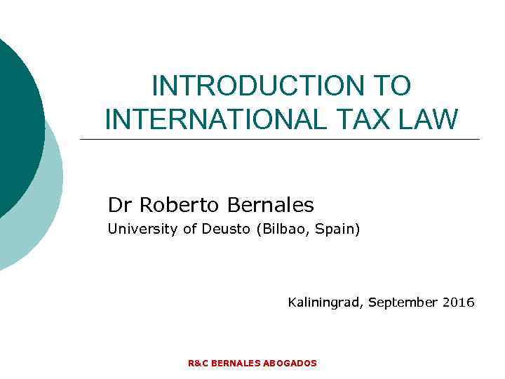 INTRODUCTION TO INTERNATIONAL TAX LAW Dr Roberto Bernales University of Deusto (Bilbao, Spain) Kaliningrad,