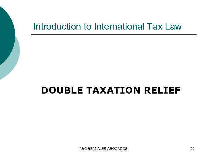 Introduction to International Tax Law DOUBLE TAXATION RELIEF R&C BERNALES ABOGADOS 29 