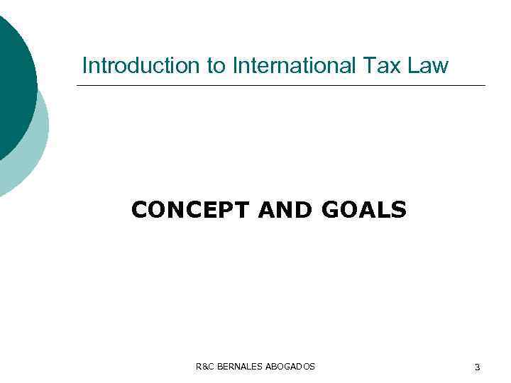 Introduction to International Tax Law CONCEPT AND GOALS R&C BERNALES ABOGADOS 3 