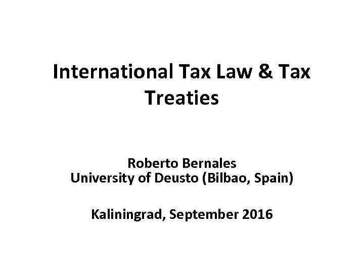 International Tax Law & Tax Treaties Roberto Bernales University of Deusto (Bilbao, Spain) Kaliningrad,