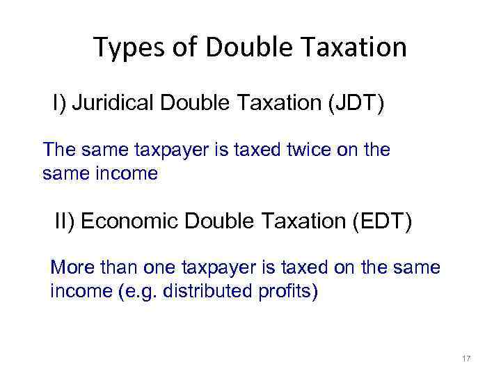 Types of Double Taxation I) Juridical Double Taxation (JDT) The same taxpayer is taxed