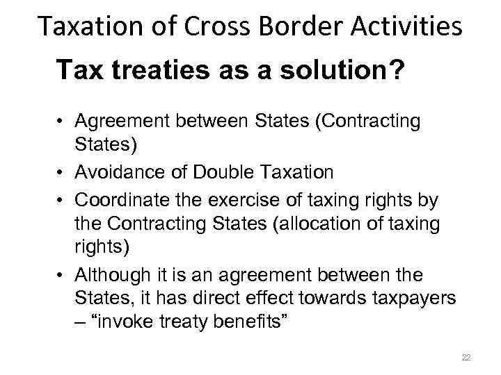 Taxation of Cross Border Activities Tax treaties as a solution? • Agreement between States