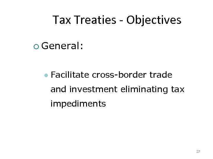 Tax Treaties Objectives ¡ General: l Facilitate cross-border trade and investment eliminating tax impediments