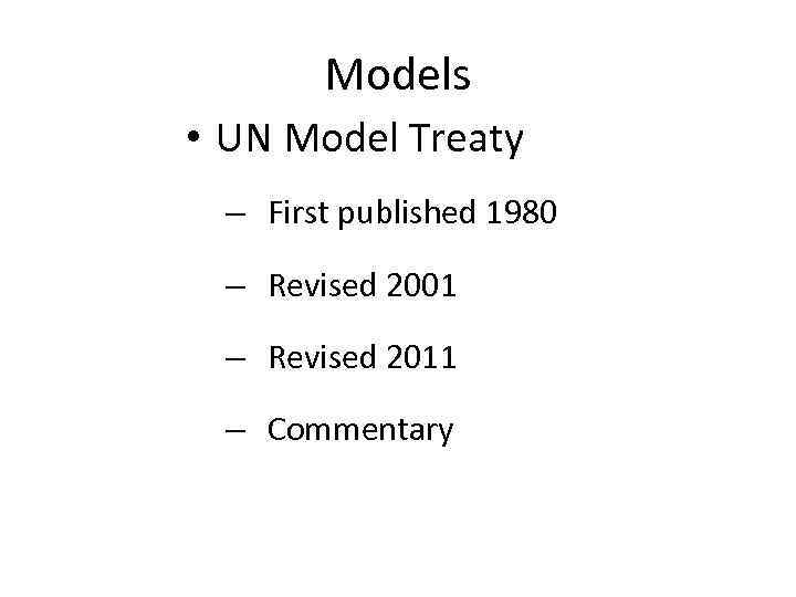 Models • UN Model Treaty – First published 1980 – Revised 2001 – Revised