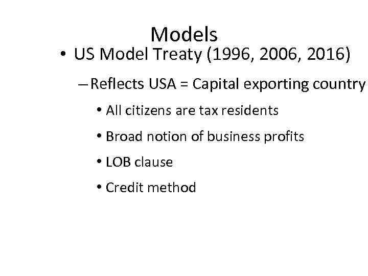 Models • US Model Treaty (1996, 2006, 2016) – Reflects USA = Capital exporting