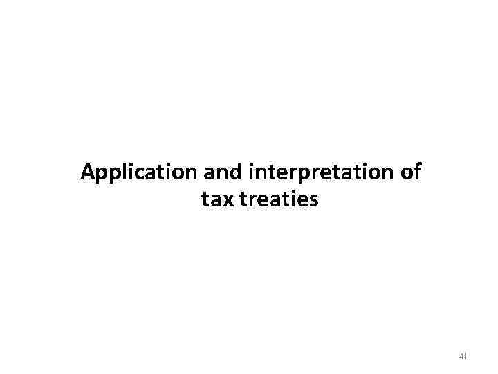 Application and interpretation of tax treaties 41 