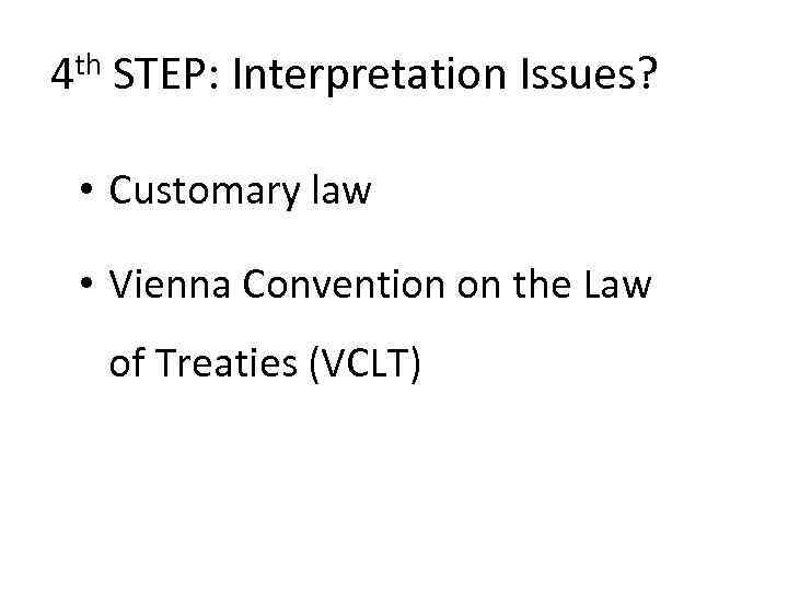 4 th STEP: Interpretation Issues? • Customary law • Vienna Convention on the Law