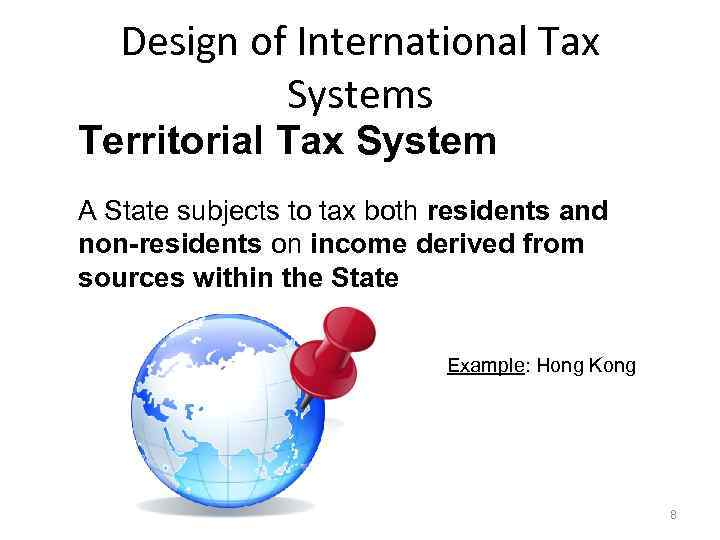 Design of International Tax Systems Territorial Tax System A State subjects to tax both