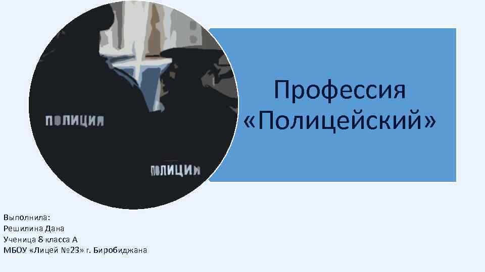 Профессия «Полицейский» Выполнила: Решилина Дана Ученица 8 класса А МБОУ «Лицей № 23» г.