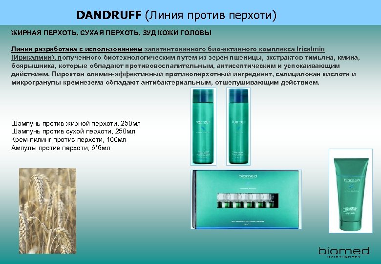 DANDRUFF (Линия против перхоти) ЖИРНАЯ ПЕРХОТЬ, СУХАЯ ПЕРХОТЬ, ЗУД КОЖИ ГОЛОВЫ Линия разработана с