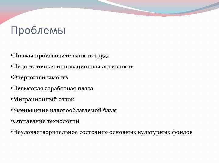 Проблемы • Низкая производительность труда • Недостаточная инновационная активность • Энергозависимость • Невысокая заработная