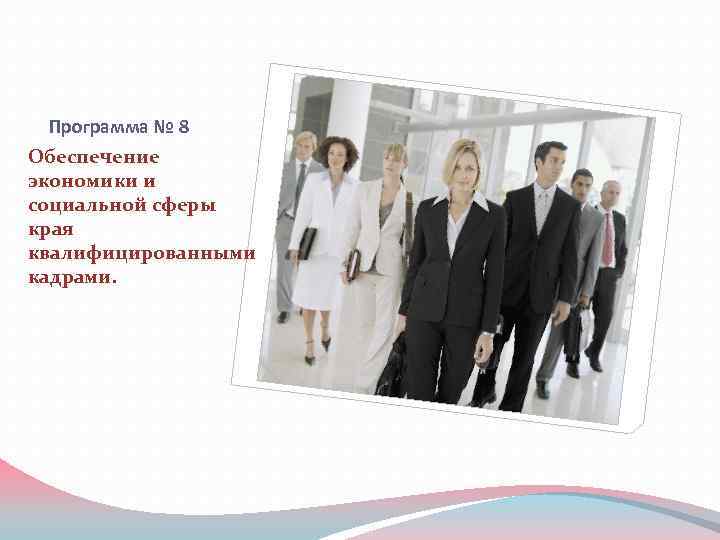 Программа № 8 Обеспечение экономики и социальной сферы края квалифицированными кадрами. 