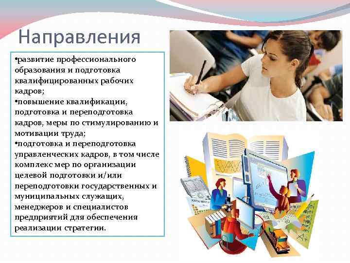 Направления • развитие профессионального образования и подготовка квалифицированных рабочих кадров; • повышение квалификации, подготовка