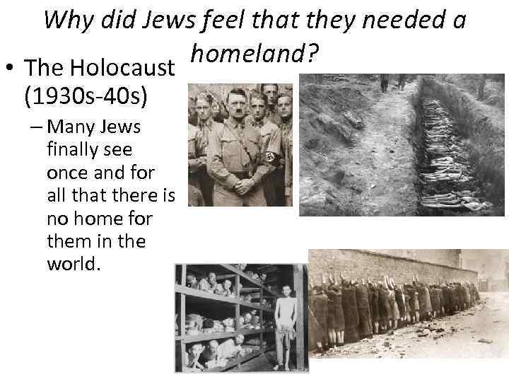 Why did Jews feel that they needed a homeland? • The Holocaust (1930 s-40