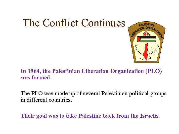 The Conflict Continues In 1964, the Palestinian Liberation Organization (PLO) was formed. The PLO