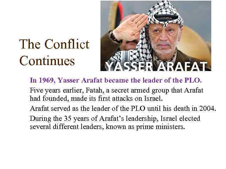 The Conflict Continues In 1969, Yasser Arafat became the leader of the PLO. Five