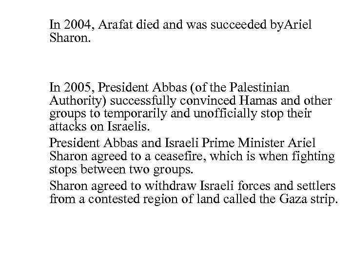  In 2004, Arafat died and was succeeded by. Ariel Sharon. In 2005, President