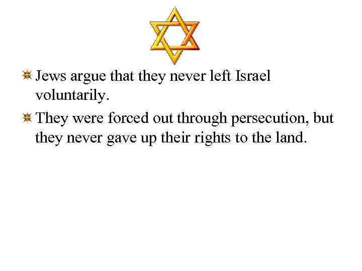 Jews argue that they never left Israel voluntarily. They were forced out through persecution,