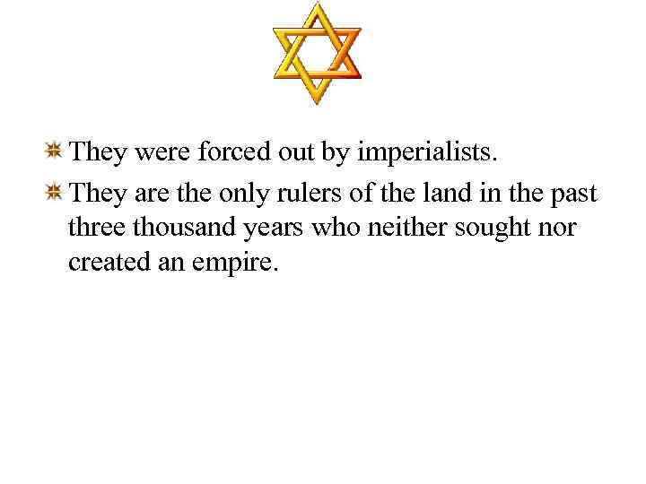 They were forced out by imperialists. They are the only rulers of the land