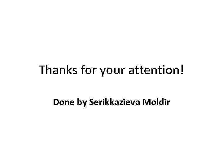 Thanks for your attention! Done by Serikkazieva Moldir 