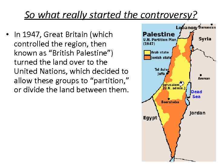 So what really started the controversy? • In 1947, Great Britain (which controlled the