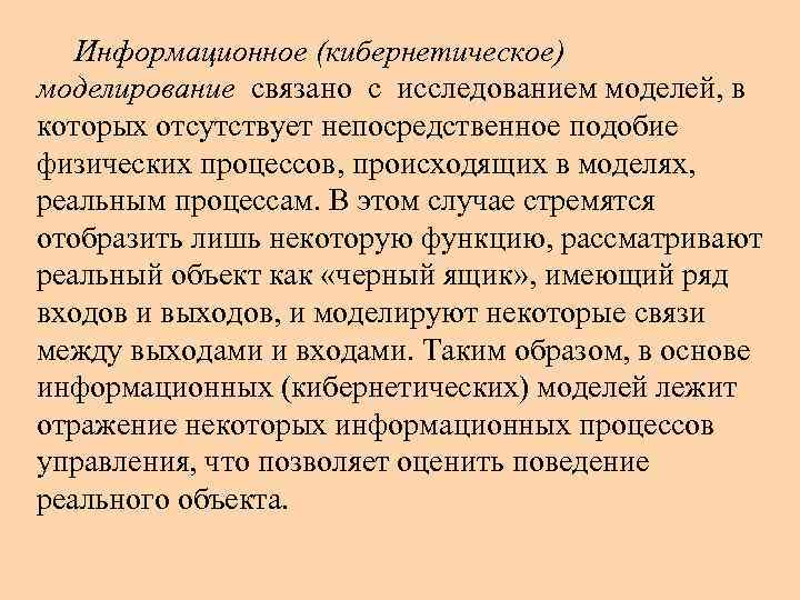 Информационное (кибернетическое) моделирование связано с исследованием моделей, в которых отсутствует непосредственное подобие физических процессов,