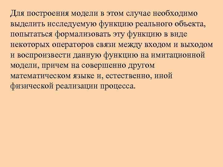 Для построения модели в этом случае необходимо выделить исследуемую функцию реального объекта, попытаться формализовать