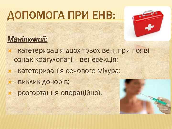 ДОПОМОГА ПРИ ЕНВ: Маніпуляції: - катетеризація двох-трьох вен, при появі ознак коагулопатії - венесекція;