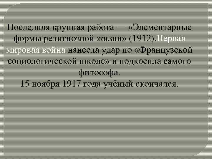 Последняя крупная работа — «Элементарные формы религиозной жизни» (1912). Первая мировая война нанесла удар