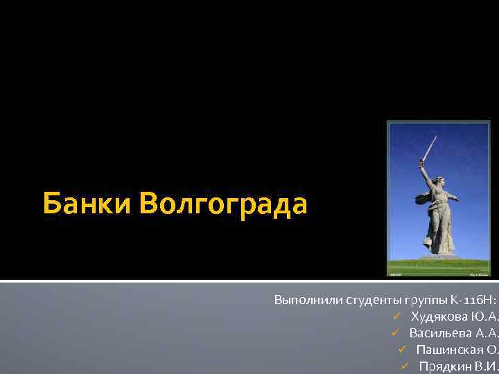 Банки Волгограда Выполнили студенты группы К-116 Н: ü Худякова Ю. А. ü Васильева А.