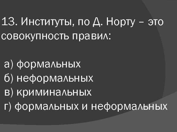 13. Институты, по Д. Норту – это совокупность правил: а) формальных б) неформальных в)