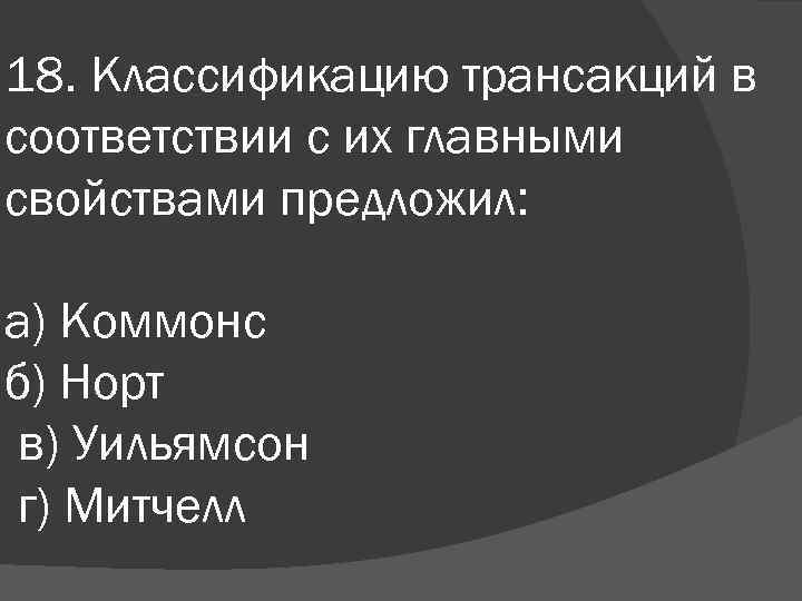 18. Классификацию трансакций в соответствии с их главными свойствами предложил: а) Коммонс б) Норт