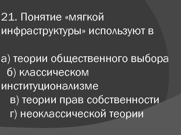 21. Понятие «мягкой инфраструктуры» используют в а) теории общественного выбора б) классическом институционализме в)