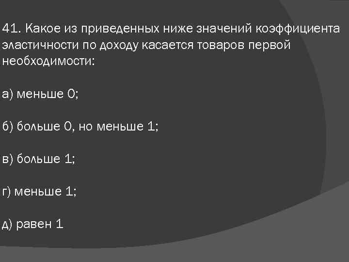 41. Какое из приведенных ниже значений коэффициента эластичности по доходу касается товаров первой необходимости: