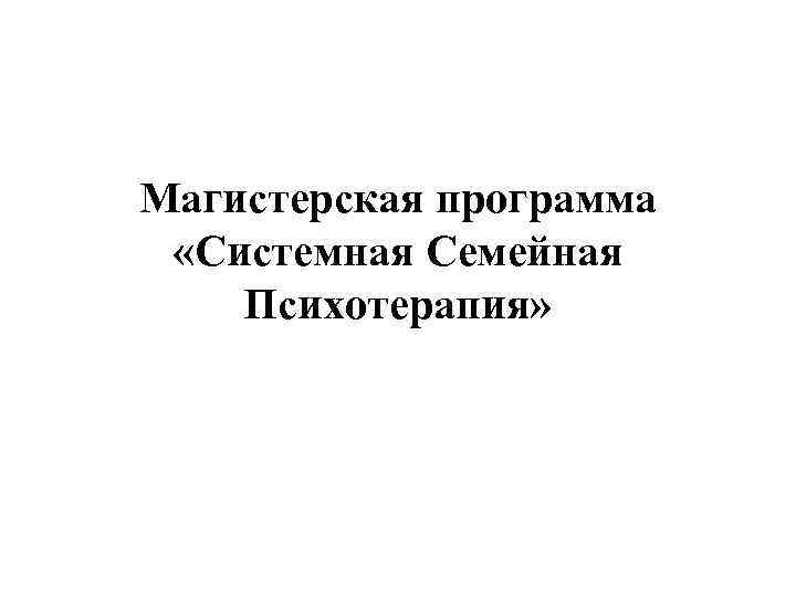 Магистерская программа «Системная Семейная Психотерапия» 