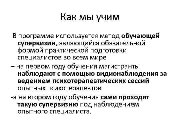 Как мы учим В программе используется метод обучающей супервизии, являющийся обязательной формой практической подготовки