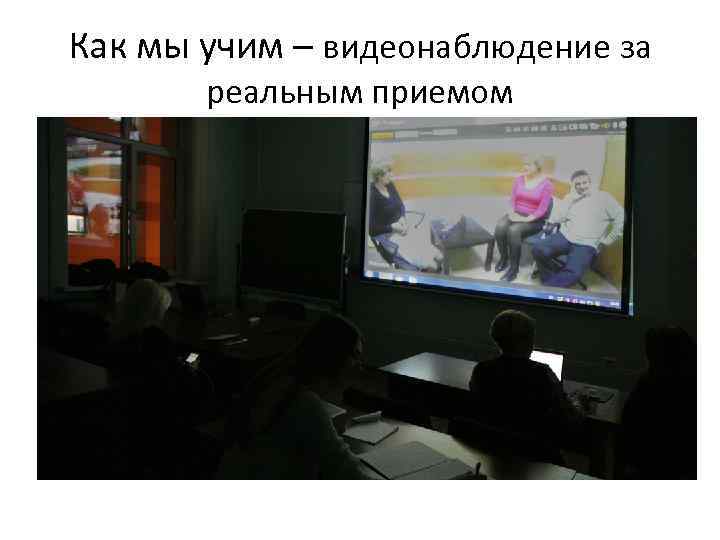 Как мы учим – видеонаблюдение за реальным приемом 