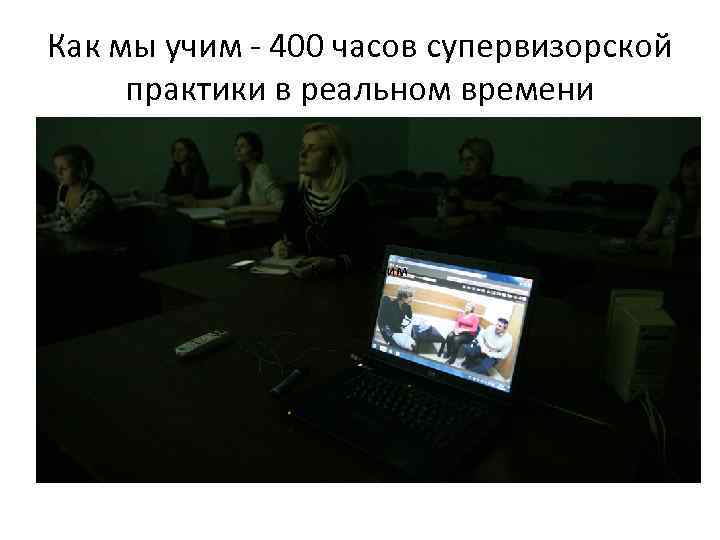 Как мы учим - 400 часов супервизорской практики в реальном времени Как мы учим