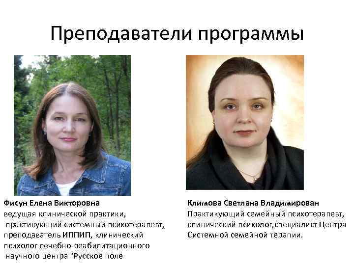 Преподаватели программы Фисун Елена Викторовна ведущая клинической практики, практикующий системный психотерапевт, преподаватель ИППИП, клинический