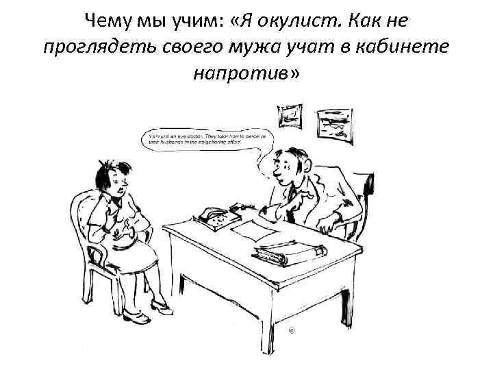Чему мы учим: «Я окулист. Как не проглядеть своего мужа учат в кабинете напротив»