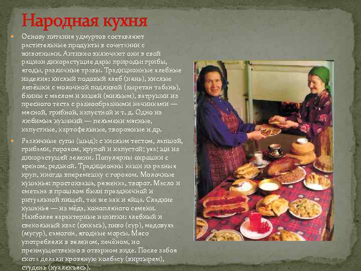 Народная кухня Основу питания удмуртов составляют растительные продукты в сочетании с животными. Активно включают