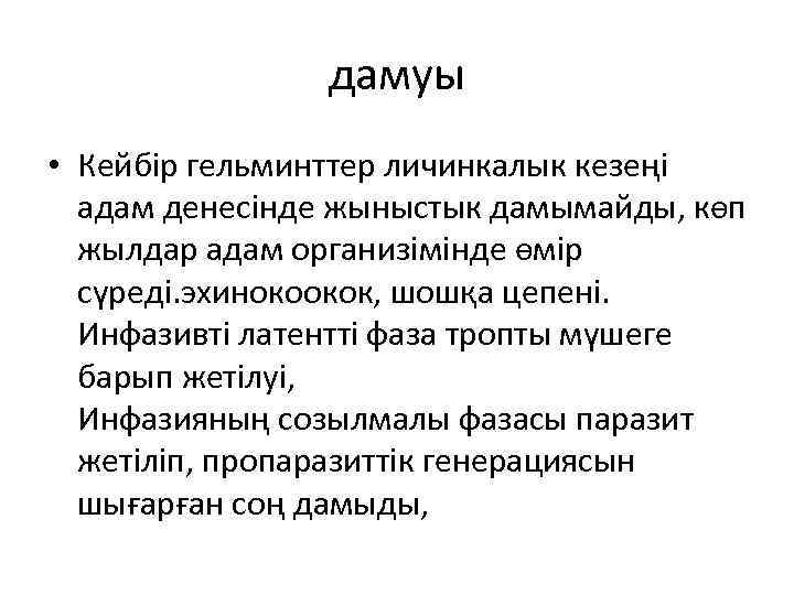 дамуы • Кейбір гельминттер личинкалык кезеңі адам денесінде жыныстык дамымайды, көп жылдар адам организімінде