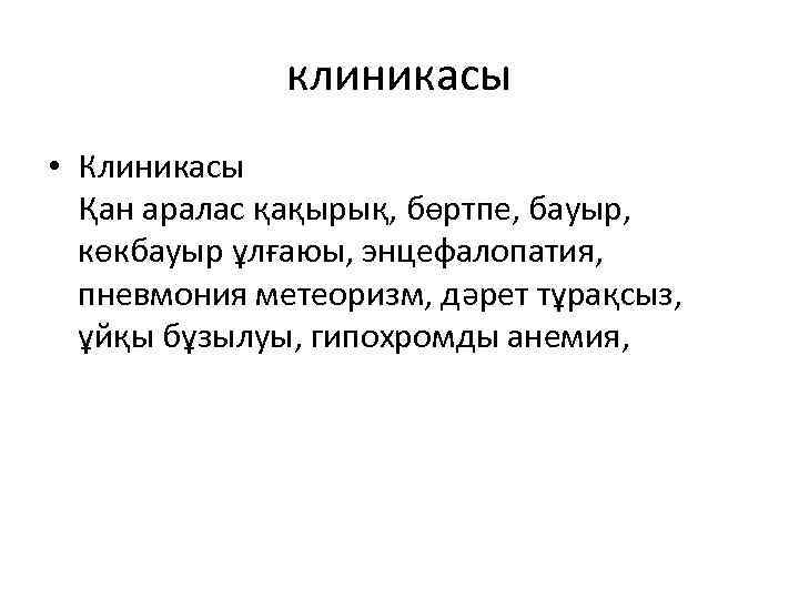 клиникасы • Клиникасы Қан аралас қақырық, бөртпе, бауыр, көкбауыр ұлғаюы, энцефалопатия, пневмония метеоризм, дəрет