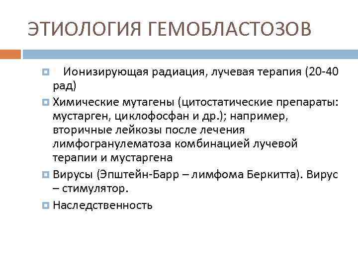 ЭТИОЛОГИЯ ГЕМОБЛАСТОЗОВ Ионизирующая радиация, лучевая терапия (20 -40 рад) Химические мутагены (цитостатические препараты: мустарген,