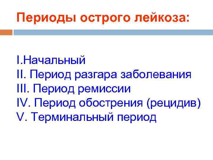 Периоды острого лейкоза: I. Начальный II. Период разгара заболевания III. Период ремиссии IV. Период